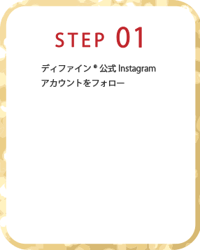 STEP01 ディファイン® 公式instagramアカウントをフォロー